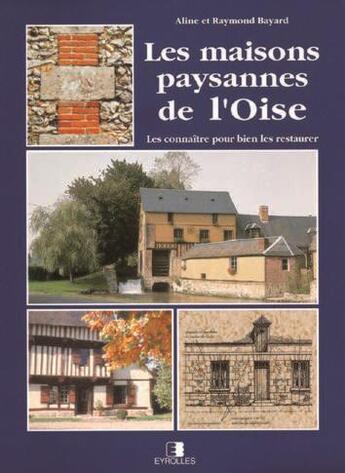 Couverture du livre « Les maisons paysannes de l'Oise : Les connaître pour bien les restaurer » de Aline Bayard et Raymond Bayard aux éditions Eyrolles