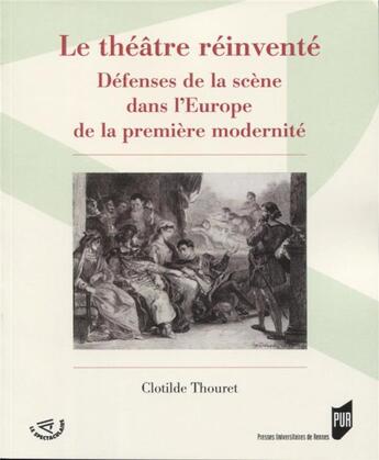 Couverture du livre « Le théâtre réinventé ; défenses de la scène dans l'Europe de la première modernité » de Clotilde Thouret aux éditions Pu De Rennes