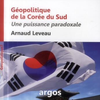 Couverture du livre « Géopolitique de la Corée du Sud ; orgueil et stratégie » de Arnaud Leveau aux éditions Argos