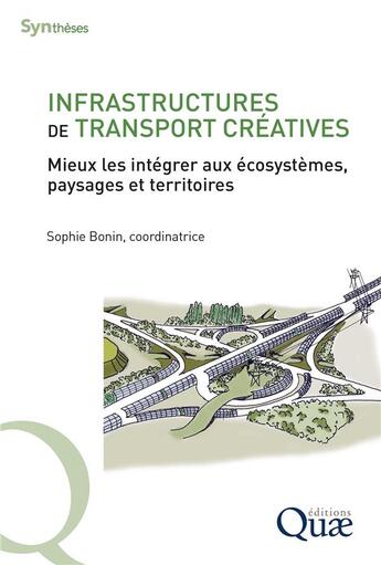 Couverture du livre « Infrastructures de transport créatives : Mieux les intégrer aux écosystèmes, paysages et territoires » de Sophie Bonin et Collectif aux éditions Quae