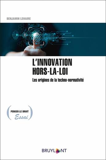 Couverture du livre « L'innovation hors-la-loi : les origines de la techno-normativité » de Benjamin Lehaire aux éditions Bruylant