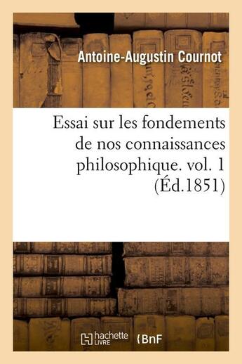 Couverture du livre « Essai sur les fondements de nos connaissances philosophique. vol. 1 (ed.1851) » de Cournot A-A. aux éditions Hachette Bnf
