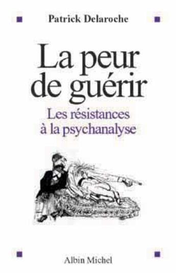 Couverture du livre « La Peur de guérir : Les résistances à la psychanalyse » de Docteur Patrick Delaroche aux éditions Albin Michel