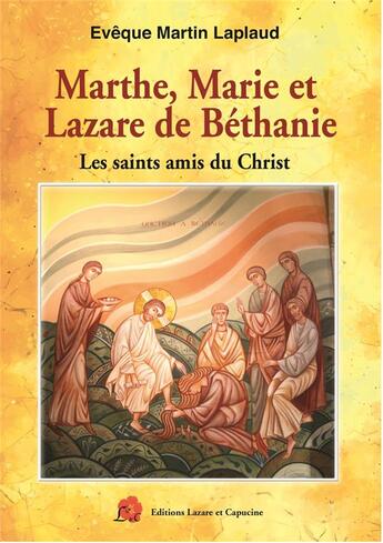 Couverture du livre « Marthe, Marie et Lazare de Béthanie : Les saints amis du Christ » de Martin Laplaud aux éditions Lazare Et Capucine