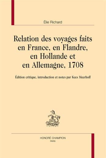 Couverture du livre « Relation des voyages faits en France, en Flandre, en Hollande et en Allemagne, 1708 » de Elie Richard aux éditions Honore Champion