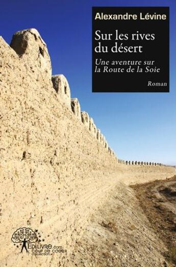 Couverture du livre « Sur les rives du desert - une aventure sur la route de la soie » de Alexandre Levine aux éditions Edilivre
