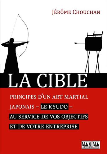 Couverture du livre « La cible ; les principes d'un art martial japonais, le kyudo, au service de votre entreprise » de Jerome Chouchan aux éditions Maxima