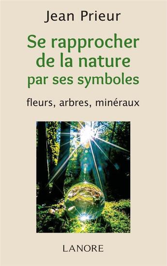 Couverture du livre « Se rapprocher de la nature par ses symboles ; fleurs, arbres, minéraux » de Jean Prieur aux éditions Lanore