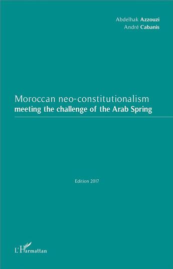 Couverture du livre « Moroccan neo-constitutionalism meeting the challenge of the arab spring (édition 2017) » de Abdelhak Azzouzi et Andre Cabanis aux éditions L'harmattan