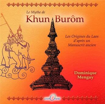 Couverture du livre « Le mythe de Khun Burôm ; les origines du Laos d'après un manuscrit ancien » de Dominique Menguy aux éditions Seven Orients