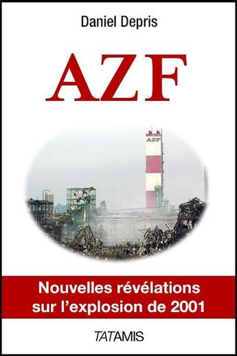 Couverture du livre « AZF ; nouvelles révélations sur l'explosion de 2001 » de Daniel Depris aux éditions Tatamis