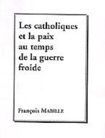 Couverture du livre « Les catholiques et la paix au temps de la guerre froide » de Francois Mabille aux éditions L'harmattan