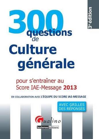 Couverture du livre « 300 questions de culture générale pour s'entraîner au score IAE-message (édition 2013) » de  aux éditions Gualino