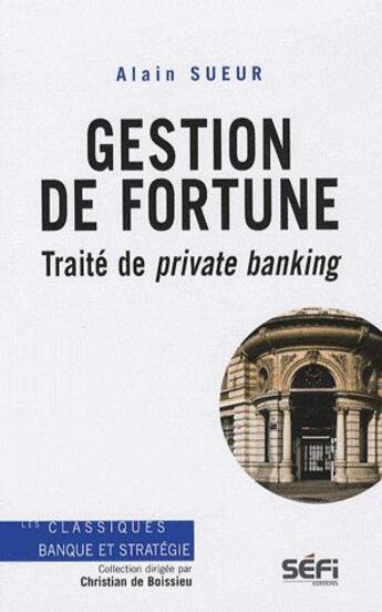 Couverture du livre « Gestion de fortune ; traité de private banking » de Alain Sueur aux éditions Sefi