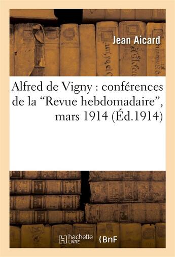 Couverture du livre « Alfred de vigny : conferences de la 'revue hebdomadaire', mars 1914 » de Jean Aicard aux éditions Hachette Bnf