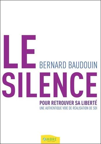 Couverture du livre « Le silence pour retrouver sa liberté ; une authentique voie de réalisation de soi » de Bernard Baudouin aux éditions Ambre