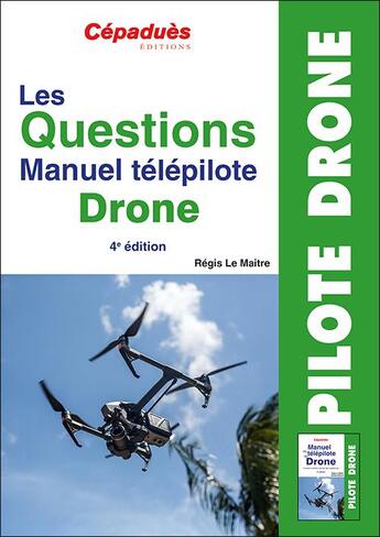 Couverture du livre « Les questions : manuel télépilote drone (4e édition) » de Regis Le Maitre aux éditions Cepadues