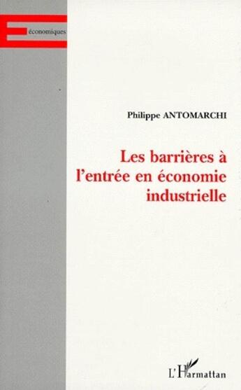 Couverture du livre « Les barrières à l'entrée en économie industrielle » de Philippe Antomarchi aux éditions L'harmattan