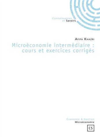 Couverture du livre « Microéconomie intermédiaire : cours et exercices corrigés » de Afifa Khazri aux éditions Connaissances Et Savoirs