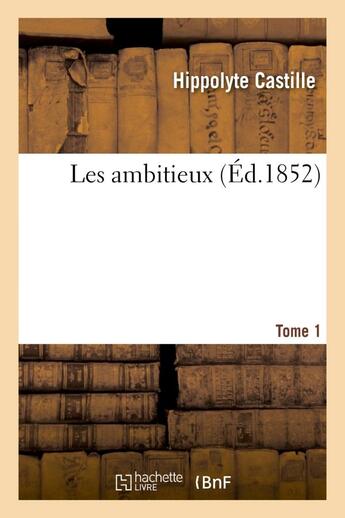 Couverture du livre « Les ambitieux. tome 1 » de Castille Hippolyte aux éditions Hachette Bnf