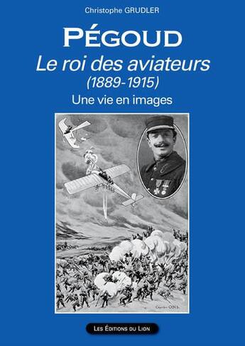 Couverture du livre « Pégoud le roi des aviateurs (1889-1915) ; une vie en images » de Christophe Grudler aux éditions Les Editions Du Lion