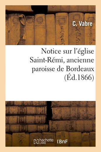 Couverture du livre « Notice sur l'eglise saint-remi, ancienne paroisse de bordeaux » de Vabre C. aux éditions Hachette Bnf