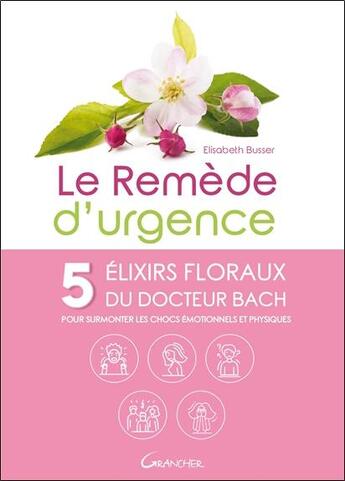 Couverture du livre « Le remède d'urgence ; 5 élixirs floraux du Dr. Bach pour surmonter les chocs émotionnels et physiques » de Elisabeth Busser aux éditions Grancher