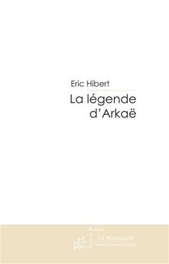 Couverture du livre « La légende d'Arkaë » de Hibert-E aux éditions Le Manuscrit
