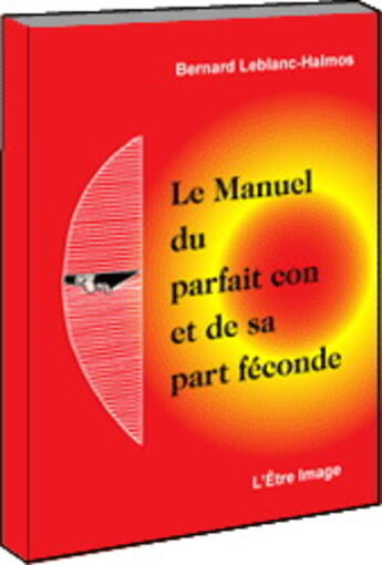 Couverture du livre « Le manuel du parfait con et de sa part feconde » de B. Leblanc-Halmos aux éditions L'etre Image