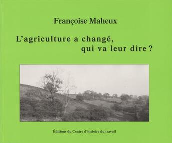 Couverture du livre « L'agriculture a changé, qui va leur dire ? » de Maheux Francoise aux éditions Centre D'histoire Du Travail