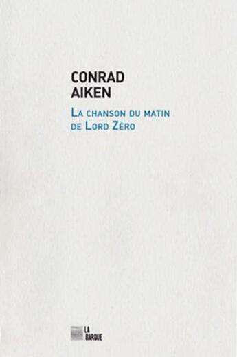 Couverture du livre « La chanson du matin de Lord Zéro » de Conrad Aiken aux éditions La Barque