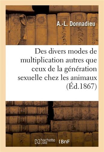 Couverture du livre « Des divers modes de multiplication autres que ceux de la génération sexuelle chez les animaux » de Donnadieu aux éditions Hachette Bnf