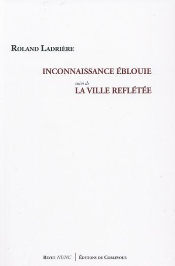 Couverture du livre « Revue Nunc ; Inconnaissance Eblouie ; La Ville Reflétée » de Roland Ladriere aux éditions Corlevour