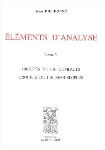 Couverture du livre « Éléments d'analyse t. 5 ; groupes de lie compacts, groupes de lie semi-simples » de Jean Dieudonne aux éditions Jacques Gabay