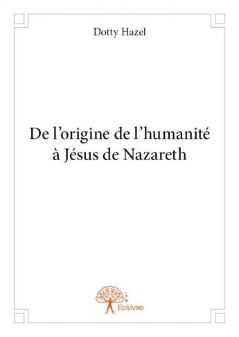 Couverture du livre « De l'origine de l'humanité à Jésus de Nazareth » de Dotty Hazel aux éditions Edilivre