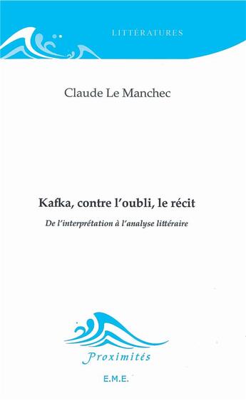 Couverture du livre « Kafka, contre l'oubli, le récit ; de l'interprétation à l'analyse littéraire » de Claude Le Manchec aux éditions Eme Editions