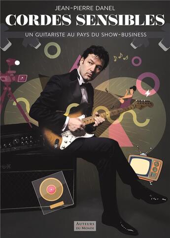 Couverture du livre « Cordes sensibles ; un guitariste au pays du show-business » de Jean-Pierre Danel aux éditions Auteurs Du Monde