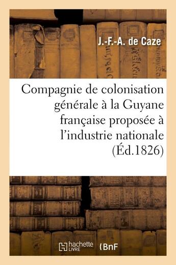 Couverture du livre « Compagnie de colonisation generale a la guyane francaise proposee a l'industrie nationale » de Caze J.-F.-A. aux éditions Hachette Bnf