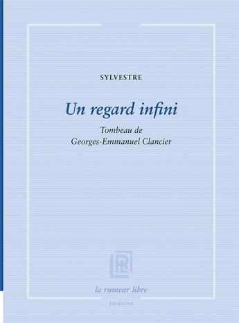 Couverture du livre « Un regard infini : tombeau de Georges-Emmanuel Clancier » de Sylvestre Clancier aux éditions La Rumeur Libre