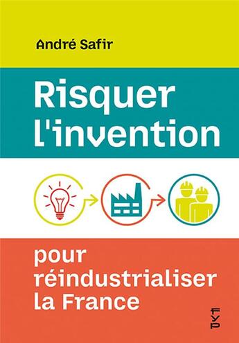 Couverture du livre « Risquer l'invention pour réindustrialiser la France » de Andre Safir aux éditions Fyp