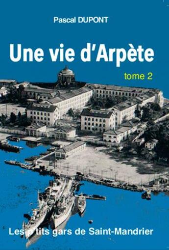 Couverture du livre « Une vie d'Arpète ; les p'tits gars de Saint-Mandrier t.2 » de Pascal Dupont aux éditions L'ancre De Marine