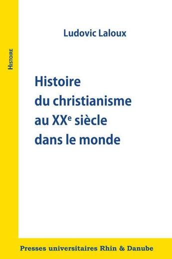 Couverture du livre « Histoire du christianisme au xxe siecle dans le monde » de Ludovic Laloux aux éditions Pu Rhin Et Danube