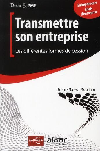 Couverture du livre « Transmettre son entreprise ; les différentes formes de cession » de Jean-Marc Moulin aux éditions Afnor