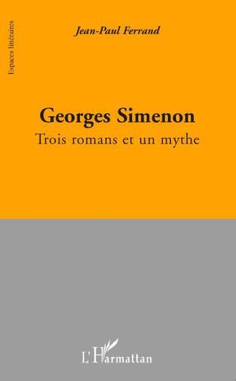 Couverture du livre « Georges Simenon ; trois romans et un mythe » de Jean-Paul Ferrand aux éditions L'harmattan