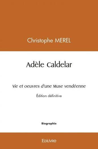 Couverture du livre « Adele caldelar vie et oeuvres d'une muse vendeenne - edition definitive » de Christophe Merel aux éditions Edilivre