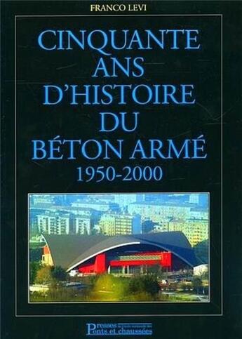 Couverture du livre « Cinquante ans d'histoire du beton arme 1950-2000 » de Franco Levi aux éditions Presses Ecole Nationale Ponts Chaussees