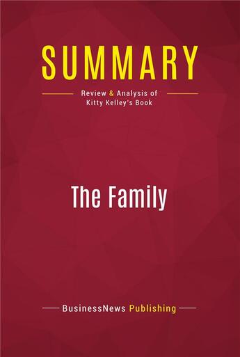 Couverture du livre « Summary: The Family : Review and Analysis of Kitty Kelley's Book » de Businessnews Publishing aux éditions Political Book Summaries