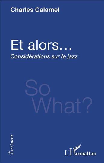 Couverture du livre « Et alors... considérations sur le jazz ; so what? » de Charles Calamel aux éditions L'harmattan
