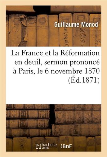 Couverture du livre « La france et la reformation en deuil, sermon prononce a paris, le 6 novembre 1870, a l'occasion - de » de Monod-G aux éditions Hachette Bnf