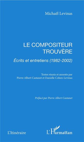 Couverture du livre « Le compositeur trouvère ; écrits et entretiens (1982-2002) » de Michael Levinas aux éditions L'harmattan